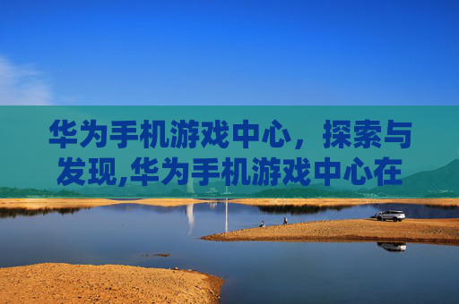华为手机游戏中心，探索与发现,华为手机游戏中心在哪里