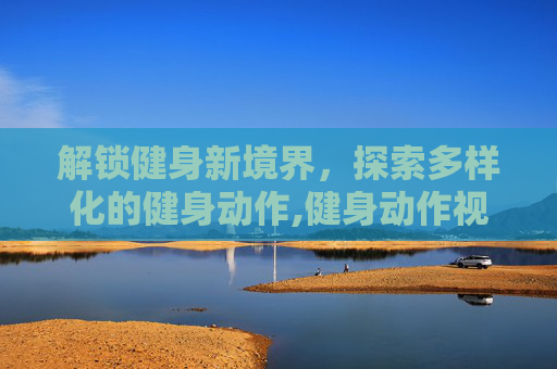 解锁健身新境界，探索多样化的健身动作,健身动作视频