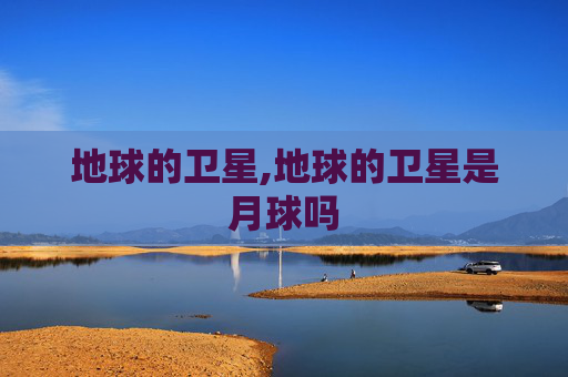 地球的卫星,地球的卫星是月球吗