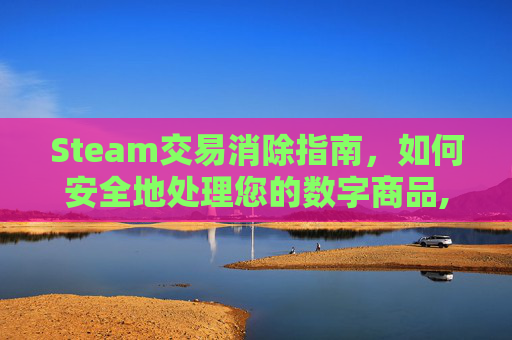 Steam交易消除指南，如何安全地处理您的数字商品,steam 取消交易