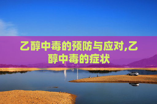 乙醇中毒的预防与应对,乙醇中毒的症状