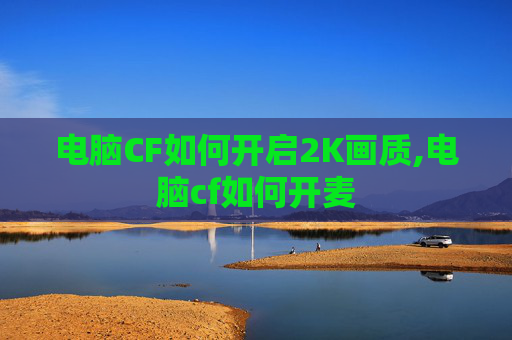 电脑CF如何开启2K画质,电脑cf如何开麦
