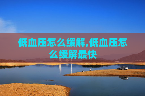 低血压怎么缓解,低血压怎么缓解最快