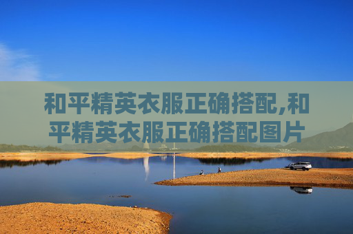 和平精英衣服正确搭配,和平精英衣服正确搭配图片