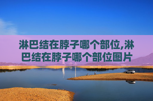 淋巴结在脖子哪个部位,淋巴结在脖子哪个部位图片
