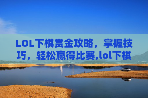 LOL下棋赏金攻略，掌握技巧，轻松赢得比赛,lol下棋赏金攻略视频