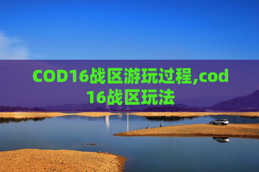 COD16战区游玩过程,cod16战区玩法