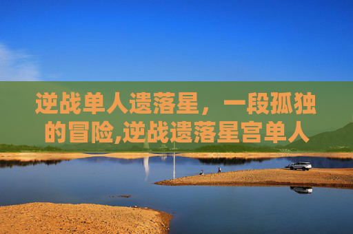 逆战单人遗落星，一段孤独的冒险,逆战遗落星宫单人打法