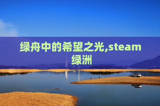 绿舟中的希望之光,steam 绿洲