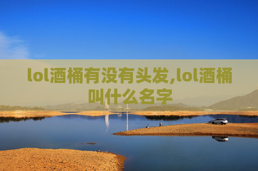 lol酒桶有没有头发,lol酒桶叫什么名字