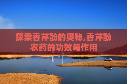探索香芹酚的奥秘,香芹酚农药的功效与作用