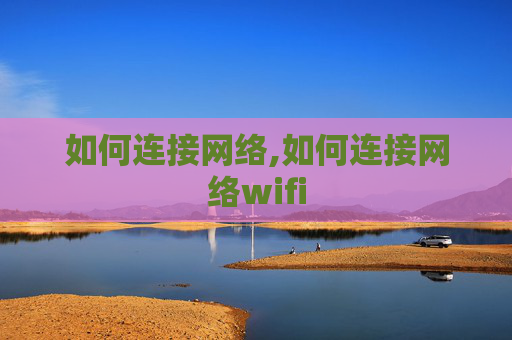 如何连接网络,如何连接网络wifi