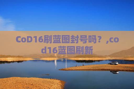 CoD16刷蓝图封号吗？,cod16蓝图刷新