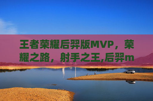 王者荣耀后羿版MVP，荣耀之路，射手之王,后羿mvp图片
