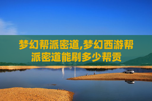 梦幻帮派密道,梦幻西游帮派密道能刷多少帮贡