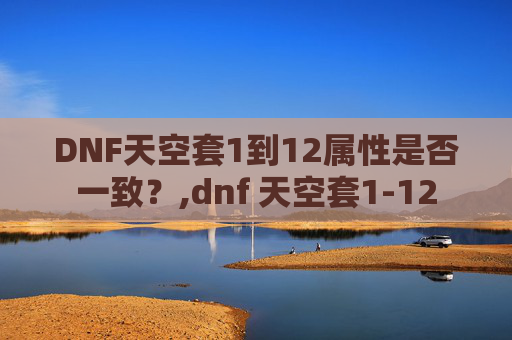 DNF天空套1到12属性是否一致？,dnf 天空套1-12