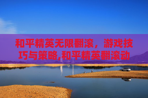 和平精英无限翻滚，游戏技巧与策略,和平精英翻滚动作怎么做