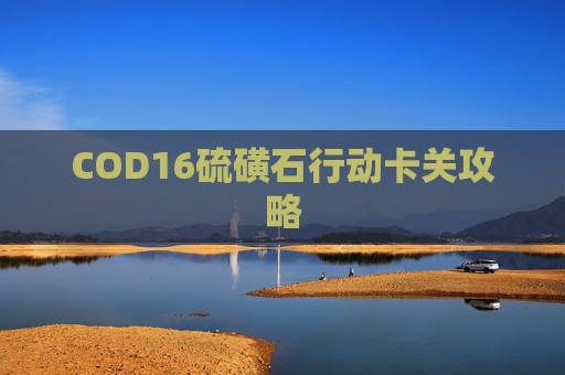 COD16硫磺石行动卡关攻略