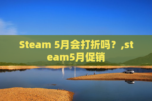Steam 5月会打折吗？,steam5月促销
