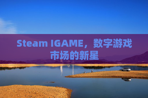 Steam IGAME，数字游戏市场的新星