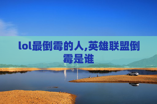 lol最倒霉的人,英雄联盟倒霉是谁
