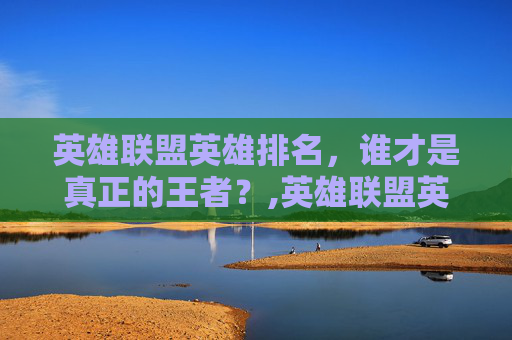 英雄联盟英雄排名，谁才是真正的王者？,英雄联盟英雄排名怎么显示