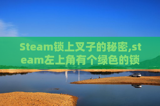 Steam锁上叉子的秘密,steam左上角有个绿色的锁