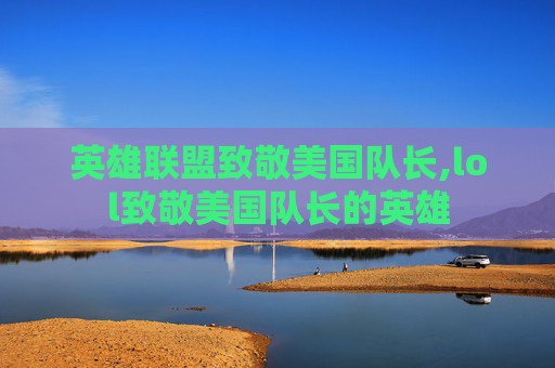英雄联盟致敬美国队长,lol致敬美国队长的英雄