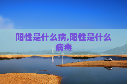 阳性是什么病,阳性是什么病毒