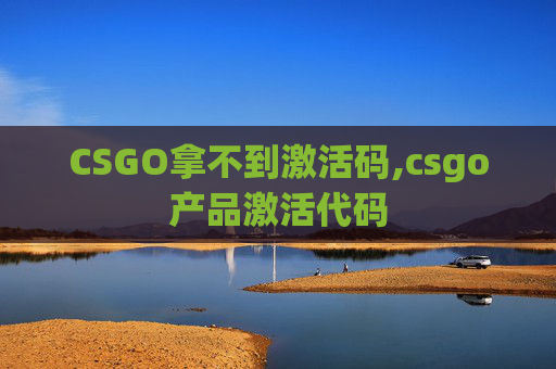 CSGO拿不到激活码,csgo产品激活代码