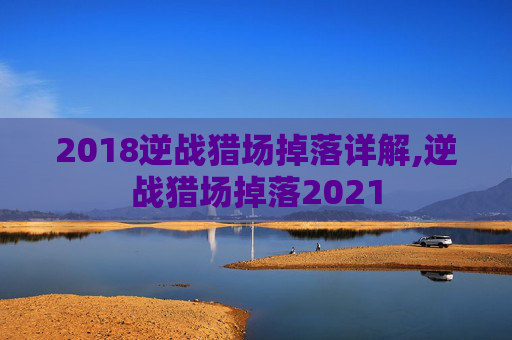 2018逆战猎场掉落详解,逆战猎场掉落2021