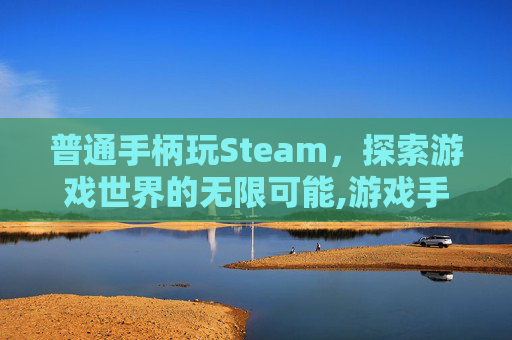 普通手柄玩Steam，探索游戏世界的无限可能,游戏手柄玩steam游戏