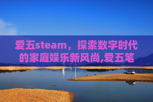 爱五steam，探索数字时代的家庭娱乐新风尚,爱五笔怎么打
