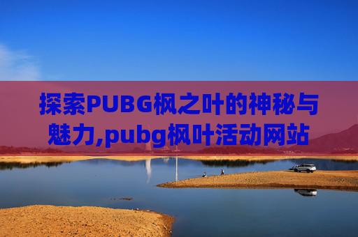 探索PUBG枫之叶的神秘与魅力,pubg枫叶活动网站