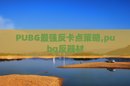 PUBG最强反卡点策略,pubg反器材