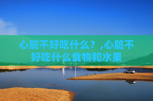心脏不好吃什么？,心脏不好吃什么食物和水果