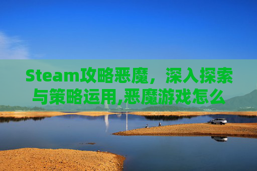 Steam攻略恶魔，深入探索与策略运用,恶魔游戏怎么玩