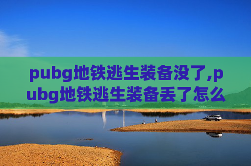 pubg地铁逃生装备没了,pubg地铁逃生装备丢了怎么办