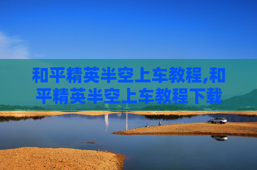 和平精英半空上车教程,和平精英半空上车教程下载