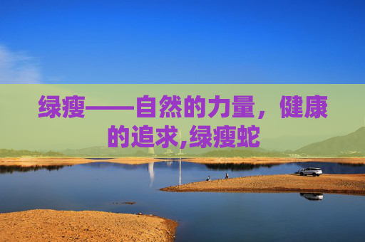绿瘦——自然的力量，健康的追求,绿瘦蛇