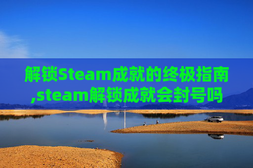 解锁Steam成就的终极指南,steam解锁成就会封号吗