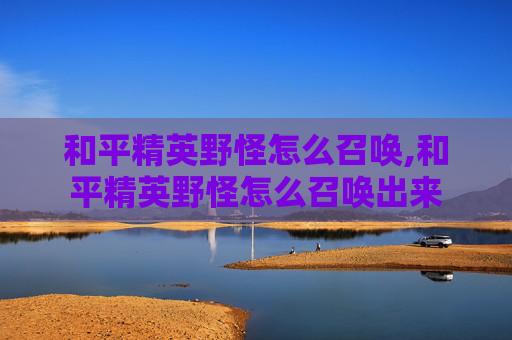和平精英野怪怎么召唤,和平精英野怪怎么召唤出来