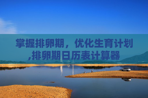 掌握排卵期，优化生育计划,排卵期日历表计算器