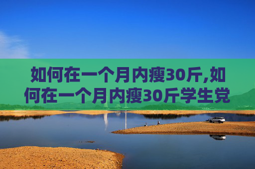 如何在一个月内瘦30斤,如何在一个月内瘦30斤学生党