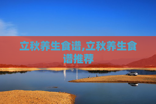 立秋养生食谱,立秋养生食谱推荐