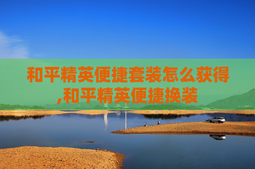 和平精英便捷套装怎么获得,和平精英便捷换装