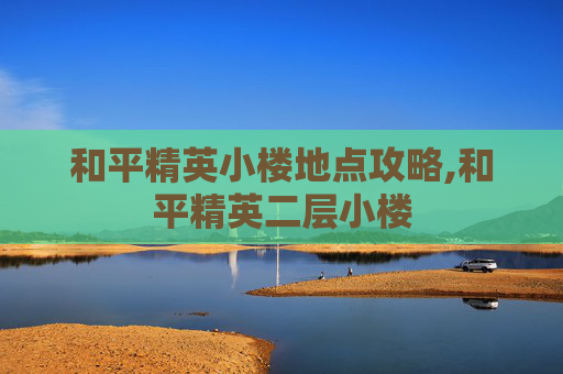 和平精英小楼地点攻略,和平精英二层小楼
