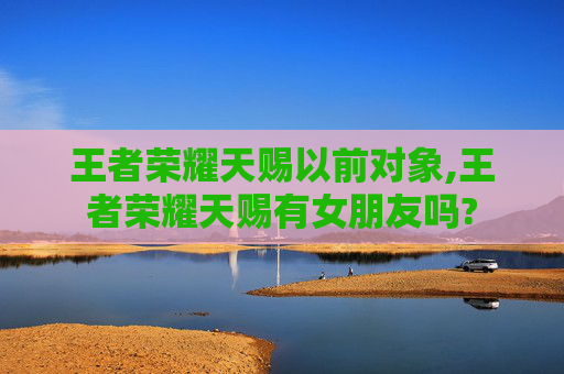 王者荣耀天赐以前对象,王者荣耀天赐有女朋友吗?