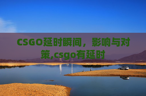 CSGO延时瞬间，影响与对策,csgo有延时