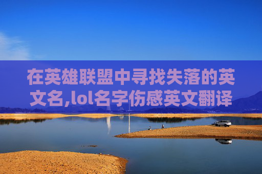 在英雄联盟中寻找失落的英文名,lol名字伤感英文翻译
